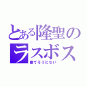 とある隆聖のラスボス（勝てそうにない）