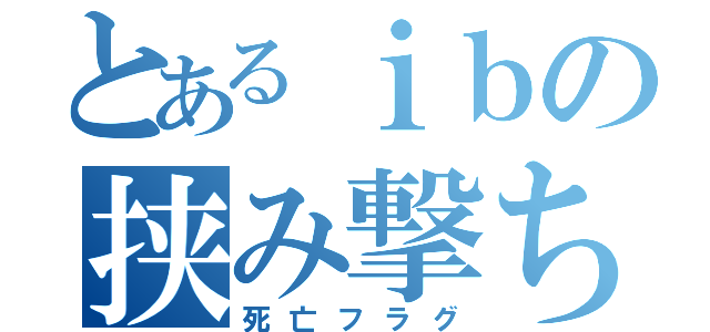 とあるｉｂの挟み撃ち（死亡フラグ）