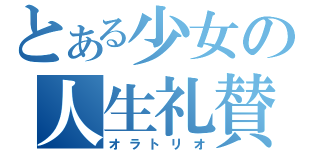 とある少女の人生礼賛（オラトリオ）