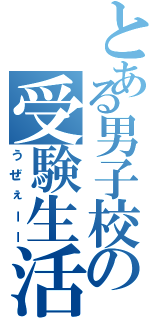 とある男子校の受験生活（うぜぇーー）