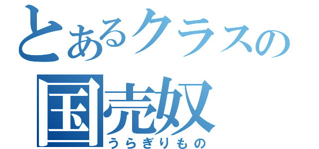 とあるクラスの国売奴（うらぎりもの）