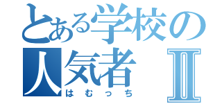 とある学校の人気者Ⅱ（はむっち）