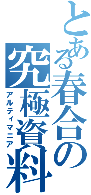 とある春合の究極資料（アルティマニア）