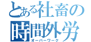 とある社畜の時間外労働（オーバーワーク）