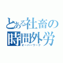 とある社畜の時間外労働（オーバーワーク）