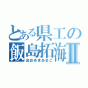 とある県工の飯島拓海Ⅱ（おおぬまあきこ）