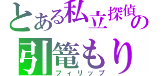 とある私立探偵の引篭もり（フィリップ）