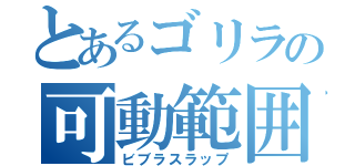 とあるゴリラの可動範囲（ビブラスラップ）