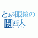 とある眼鏡の関西人（イナカモン）