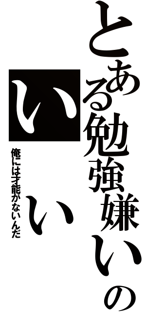 とある勉強嫌いのい　い　わ　け（俺には才能がないんだ）