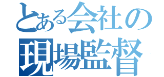 とある会社の現場監督（）