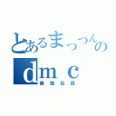 とあるまっつんのｄｍｃ（最強伝説）