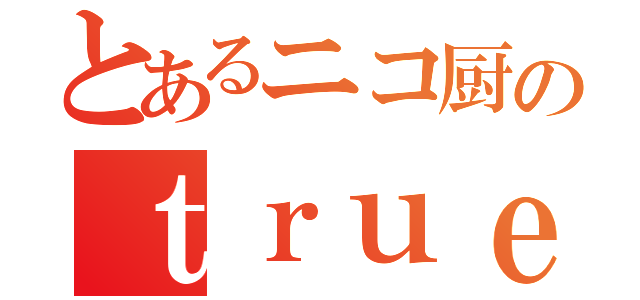 とあるニコ厨のｔｒｕｅ ｍｙ  ｈｅａｒｔ （）