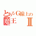 とあるＧ線上の魔王Ⅱ（）