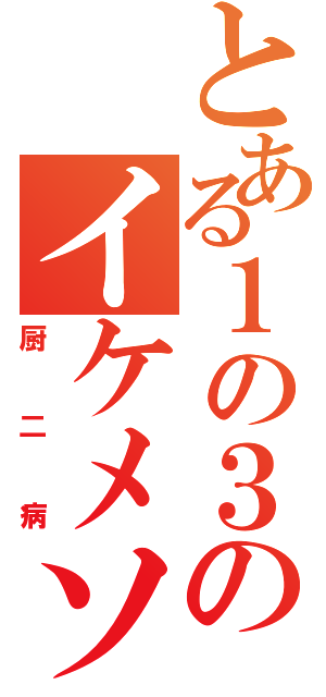 とある１の３のイケメソ（厨二病）