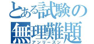 とある試験の無理難題（アンリーズン）