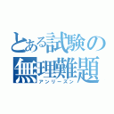 とある試験の無理難題（アンリーズン）