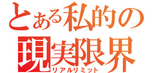 とある私的の現実限界（リアルリミット）