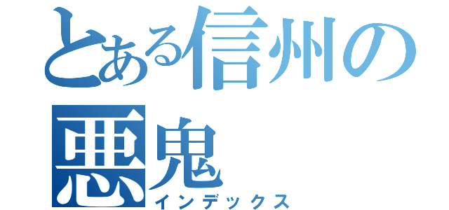 とある信州の悪鬼（インデックス）