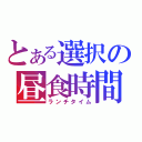 とある選択の昼食時間（ランチタイム）