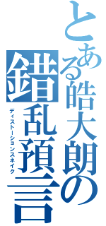 とある皓大朗の錯乱預言（ディストーションスネイク）