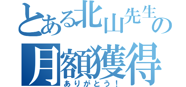 とある北山先生の月額獲得（ありがとう！）