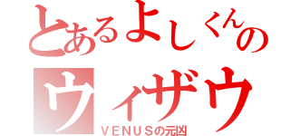 とあるよしくんのウィザウチュナイ（ＶＥＮＵＳの元凶）