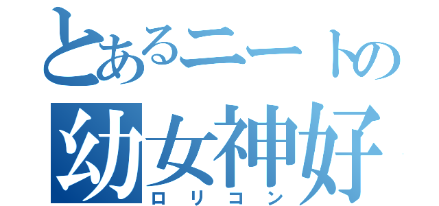 とあるニートの幼女神好（ロリコン）