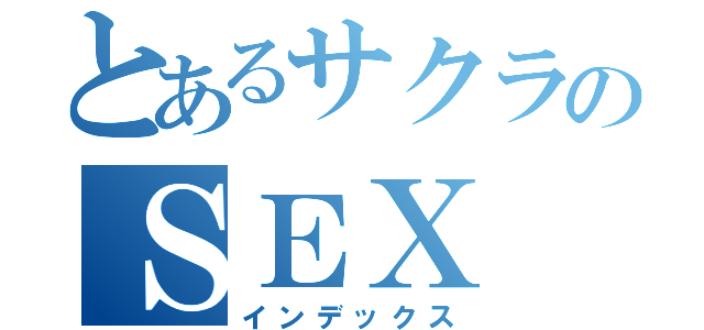 とあるサクラのＳＥＸ（インデックス）