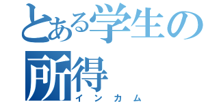 とある学生の所得（インカム）