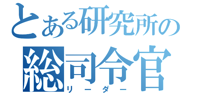 とある研究所の総司令官（リーダー）