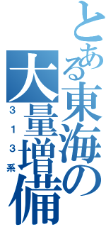 とある東海の大量増備（３１３系）