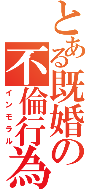 とある既婚の不倫行為（インモラル）