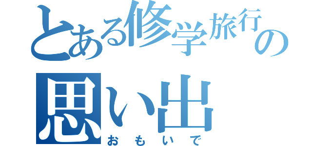 とある修学旅行の思い出（おもいで）