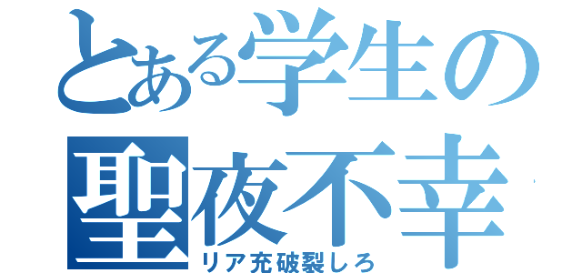 とある学生の聖夜不幸（リア充破裂しろ）