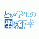 とある学生の聖夜不幸（リア充破裂しろ）