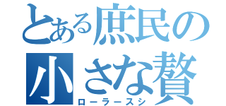 とある庶民の小さな贅沢（ローラースシ）