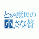 とある庶民の小さな贅沢（ローラースシ）