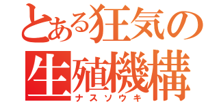 とある狂気の生殖機構（ナスソウキ）