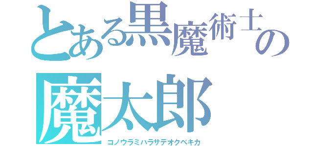 とある黒魔術士の魔太郎（コノウラミハラサデオクベキカ）