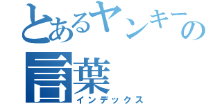 とあるヤンキーの言葉（インデックス）