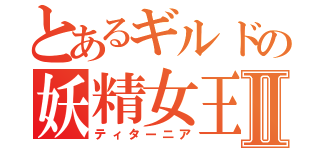 とあるギルドの妖精女王Ⅱ（ティターニア）