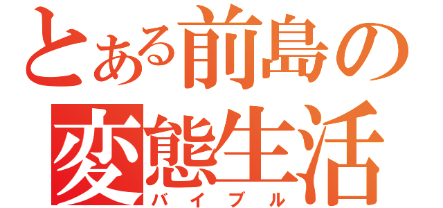 とある前島の変態生活（バイブル）