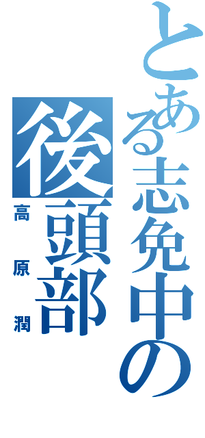 とある志免中の後頭部（高原潤）