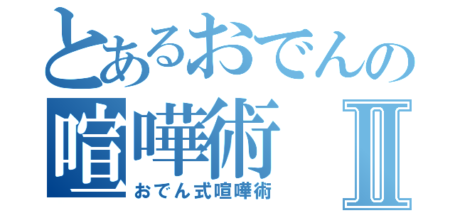 とあるおでんの喧嘩術Ⅱ（おでん式喧嘩術）