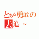 とある勇敢の去追～（）