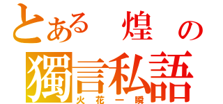 とある 煌 の獨言私語（火花一瞬）