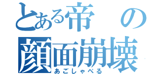 とある帝の顔面崩壊（あごしゃべる）