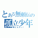 とある無頼伝の孤立少年（零どもがっ！）