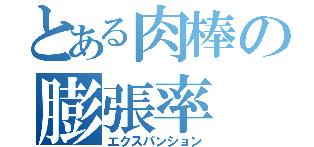 とある肉棒の膨張率（エクスパンション）